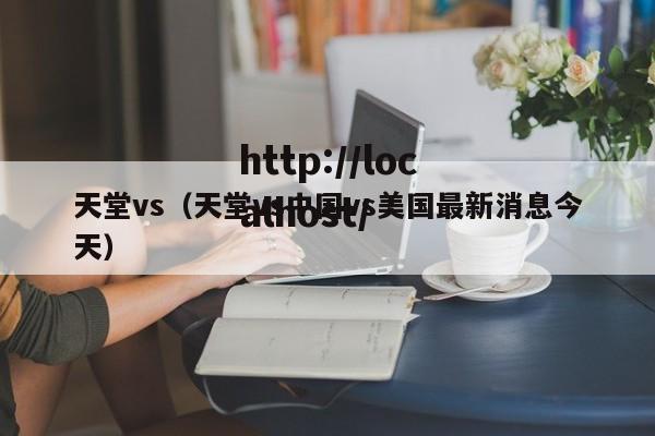 天堂vs（天堂vs中国vs美国最新消息今天）
